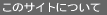 ���̃T�C�g�ɂ���